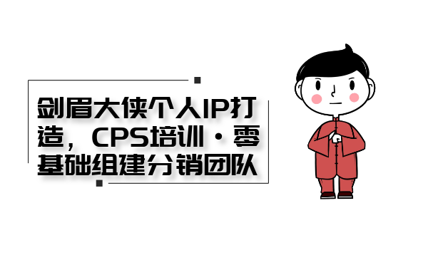 《剑眉大侠个人IP打造， CPS培训·0基础组建分销团队》